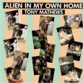 Tony Mathews - Alien In My Own Home Tony Mathews - Alien In My Own Home